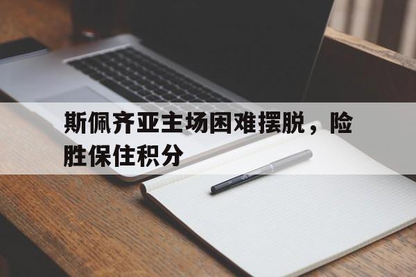 包含斯佩齐亚主场困难摆脱，险胜保住积分的词条