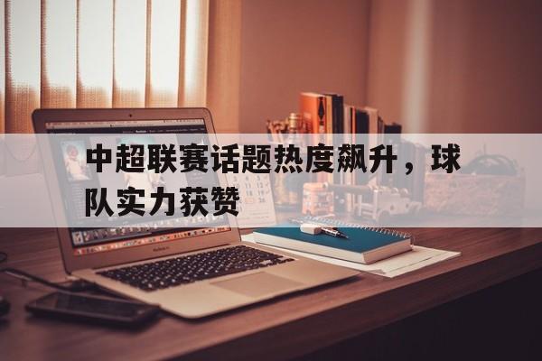 中超联赛话题热度飙升，球队实力获赞
