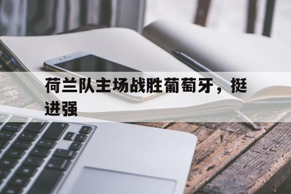 荷兰队主场战胜葡萄牙，挺进强