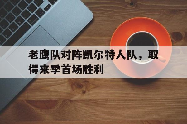 老鹰队对阵凯尔特人队，取得来季首场胜利的简单介绍