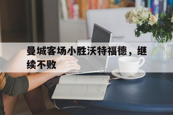 曼城客场小胜沃特福德，继续不败