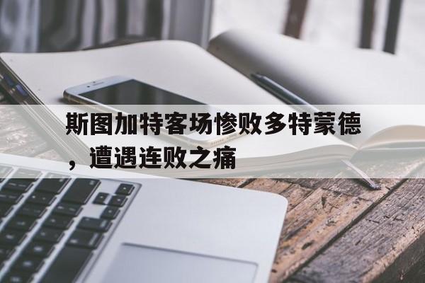 关于斯图加特客场惨败多特蒙德，遭遇连败之痛的信息
