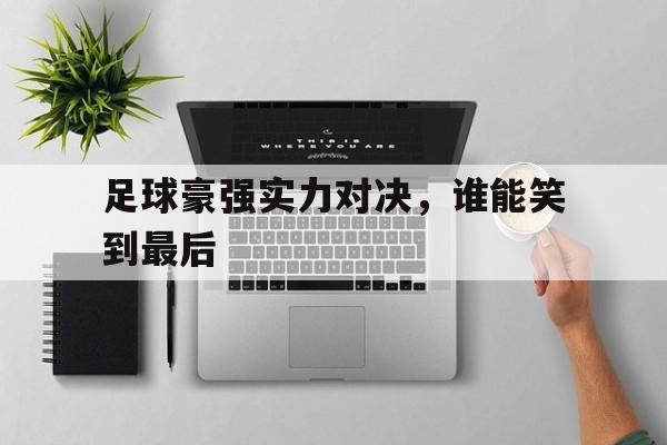 足球豪强实力对决，谁能笑到最后