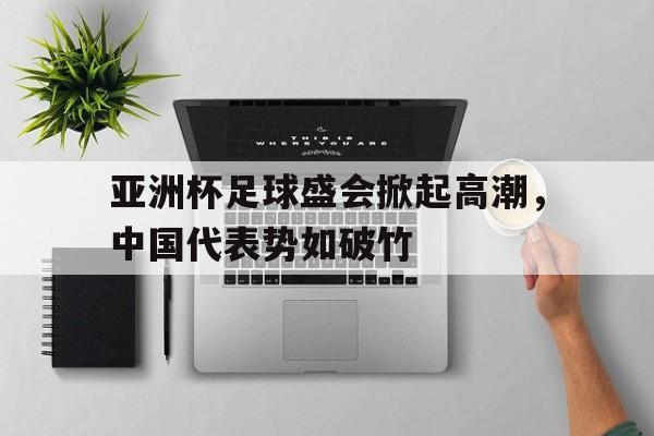关于亚洲杯足球盛会掀起高潮，中国代表势如破竹的信息