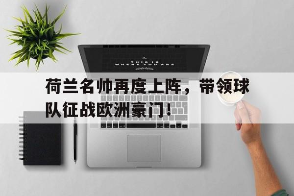 荷兰名帅再度上阵，带领球队征战欧洲豪门！的简单介绍
