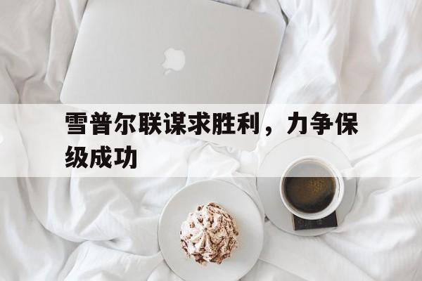 包含雪普尔联谋求胜利，力争保级成功的词条