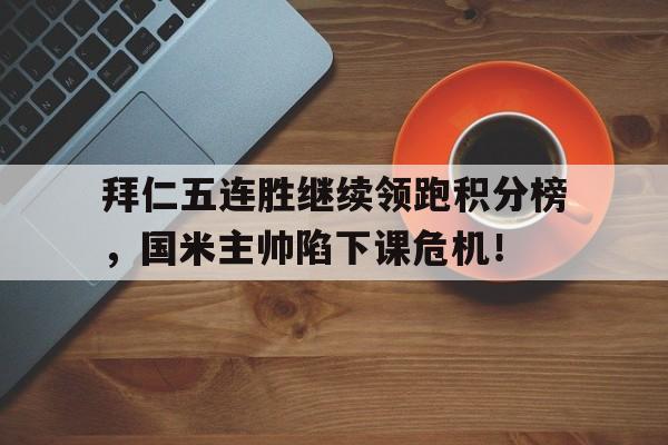 拜仁五连胜继续领跑积分榜，国米主帅陷下课危机！